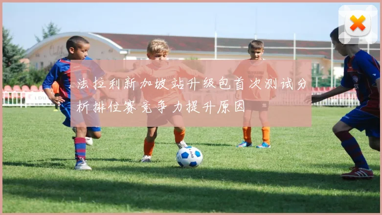 法拉利新加坡站升级包首次测试分析排位赛竞争力提升原因