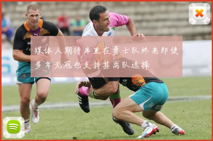 媒体人期待库里在勇士队终老即使多年无冠也支持其离队选择