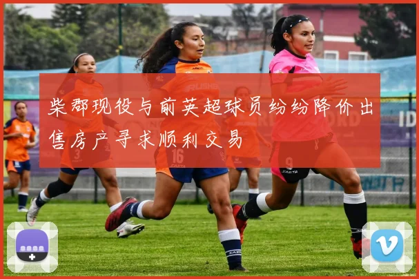 柴郡现役与前英超球员纷纷降价出售房产寻求顺利交易