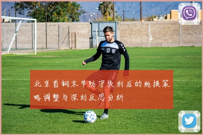 北京首钢末节防守失利后的轮换策略调整与深刻反思分析