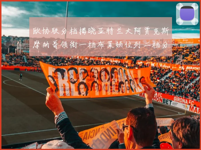 欧协联分档揭晓亚特兰大阿贾克斯摩纳哥领衔一档布莱顿位列二档分析