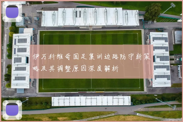 伊万科维奇国足集训边路防守新策略及其调整原因深度解析